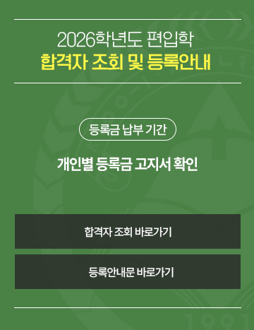 2026학년도 편입학 합격자 조회 및 등록안내
등록금 납부 기간 : 개인별 등록금 고지서 확인
버튼1: 합격자 조회 바로가기
버튼2: 등록안내문 바로가기